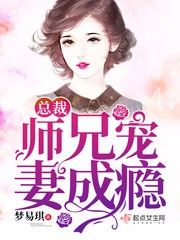 免费阅读小说总裁师兄宠妻成瘾